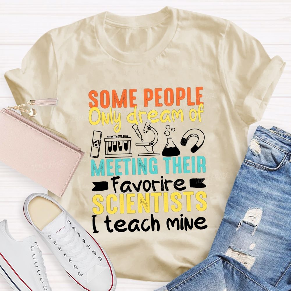 Some People Only Dream Of Meeting Their Favorite Scientists I Teach Mine T-shirt