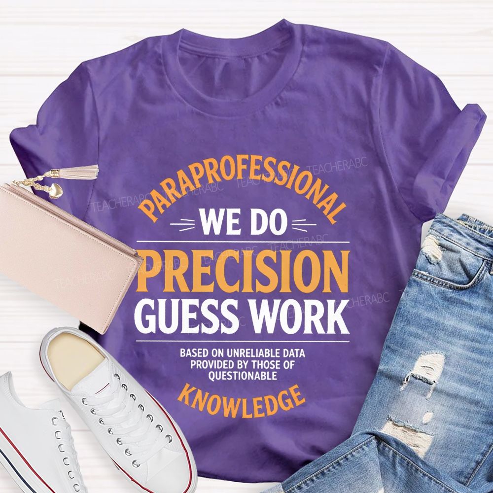 Paraprofessional We Do Precision Guess Work Based On Unreliable Data Provided By Those Of Questionable Knowledge Teacher T-shirt