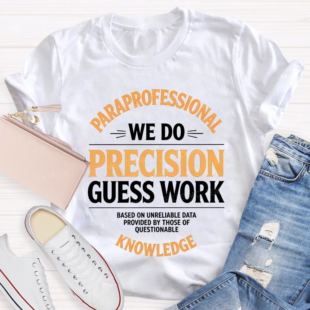 Paraprofessional We Do Precision Guess Work Based On Unreliable Data Provided By Those Of Questionable Knowledge Teacher T-shirt