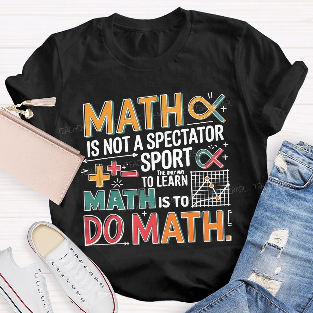 Math Is Not A Spectator Sport The Only Way To Learn Math Is To Do Math T-shirt