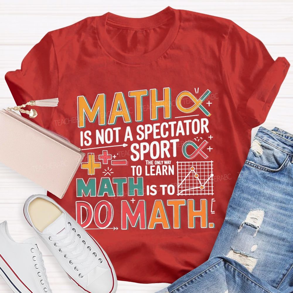 Math Is Not A Spectator Sport The Only Way To Learn Math Is To Do Math T-shirt