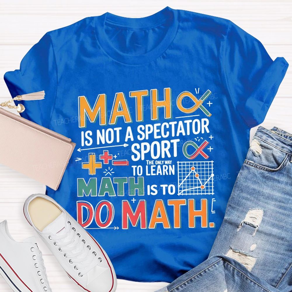 Math Is Not A Spectator Sport The Only Way To Learn Math Is To Do Math T-shirt