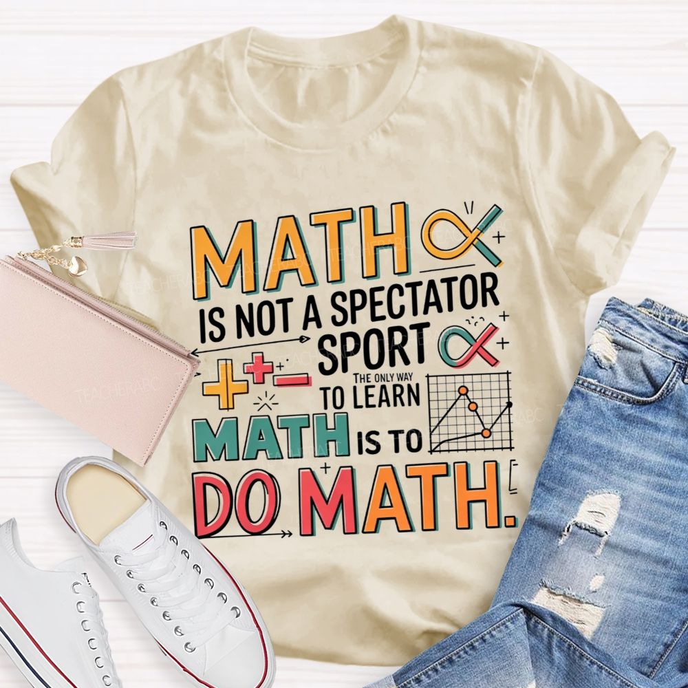 Math Is Not A Spectator Sport The Only Way To Learn Math Is To Do Math T-shirt