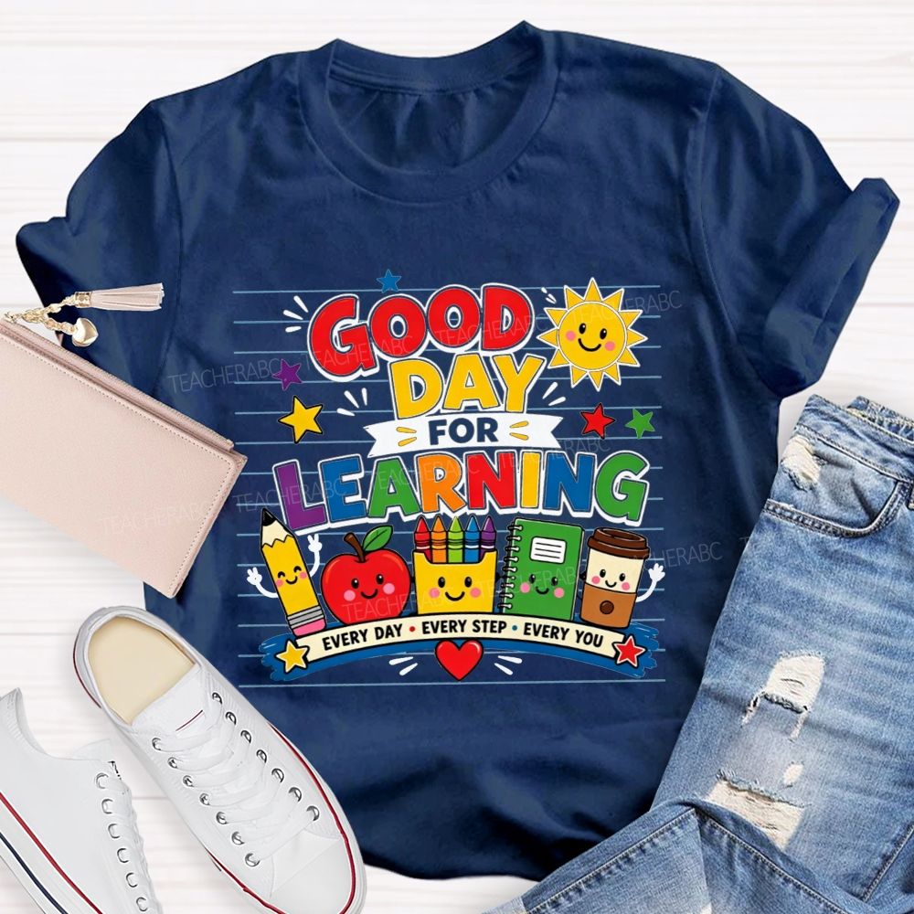 Good Day For Learning Every Day Every Step Every You Teacher T-shirt