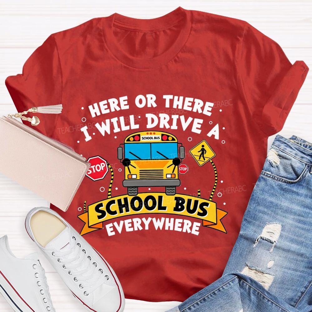 Here Or There I Will Drive A School Bus Everywhere T-shirt