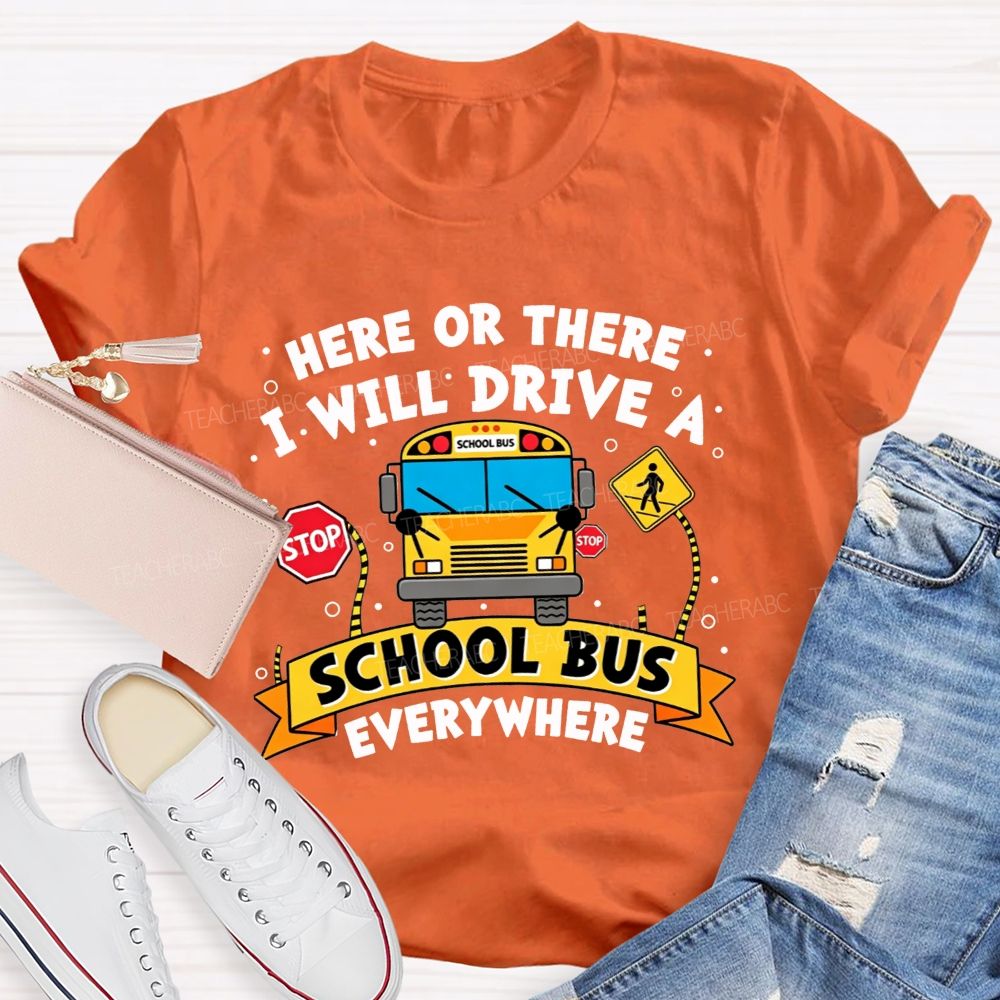 Here Or There I Will Drive A School Bus Everywhere T-shirt
