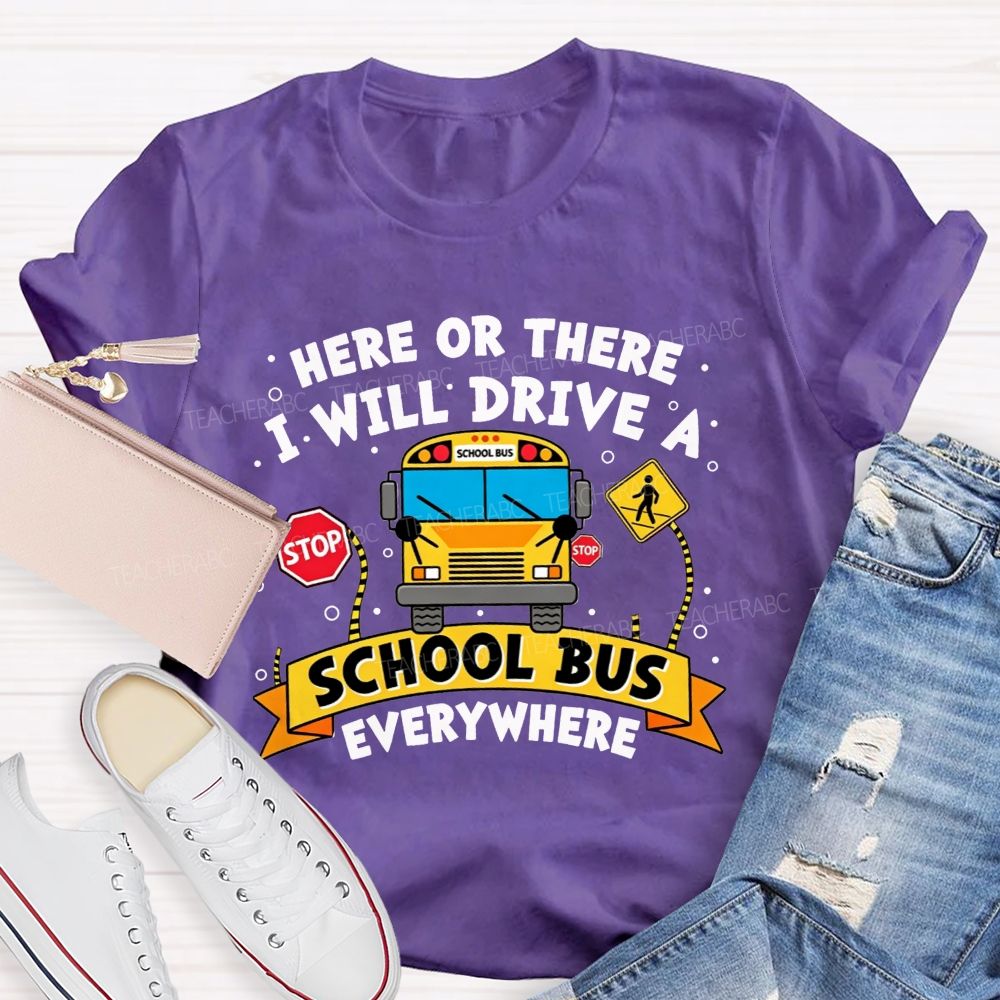 Here Or There I Will Drive A School Bus Everywhere T-shirt