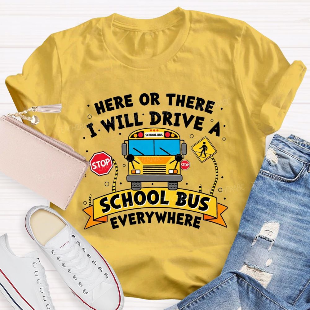 Here Or There I Will Drive A School Bus Everywhere T-shirt