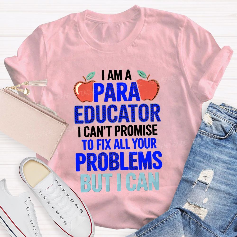 I Am A Para Educator I Can'T Promise To Fix All Your Problems But I Can Teacher T-Shirt
