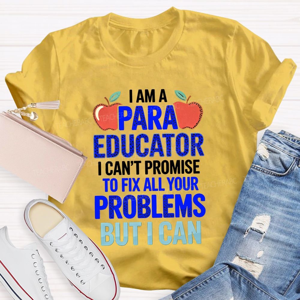 I Am A Para Educator I Can'T Promise To Fix All Your Problems But I Can Teacher T-Shirt