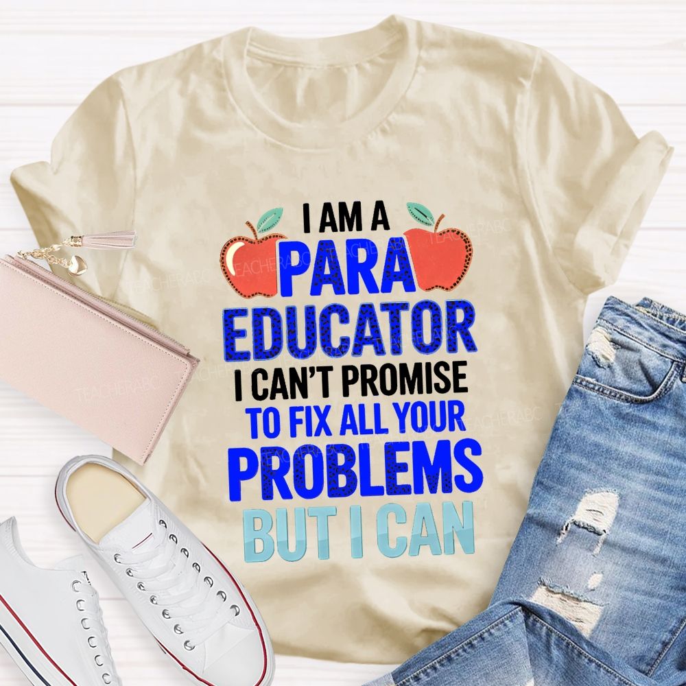 I Am A Para Educator I Can'T Promise To Fix All Your Problems But I Can Teacher T-Shirt