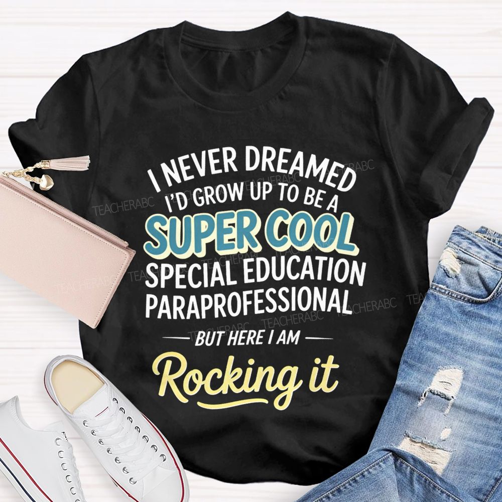 i never dreamed i'd grow up to be a super cool special education paraprofessional but here i am rocking it Teacher T-shirt