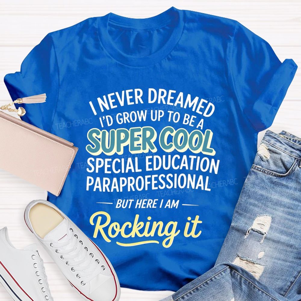 i never dreamed i'd grow up to be a super cool special education paraprofessional but here i am rocking it Teacher T-shirt