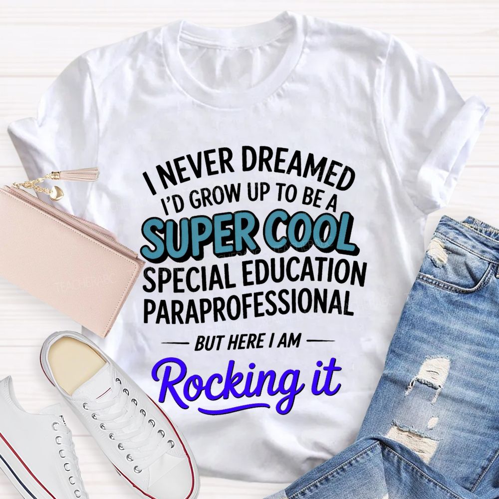i never dreamed i'd grow up to be a super cool special education paraprofessional but here i am rocking it Teacher T-shirt