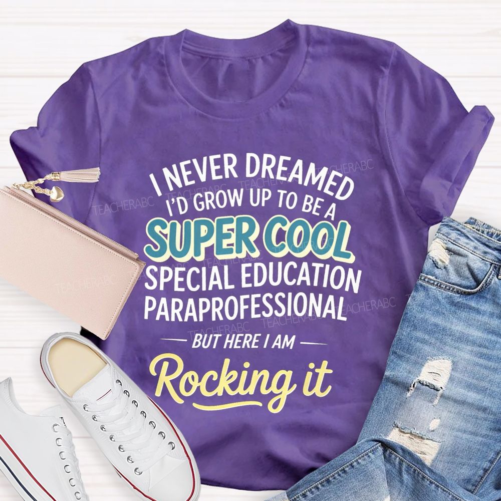 i never dreamed i'd grow up to be a super cool special education paraprofessional but here i am rocking it Teacher T-shirt