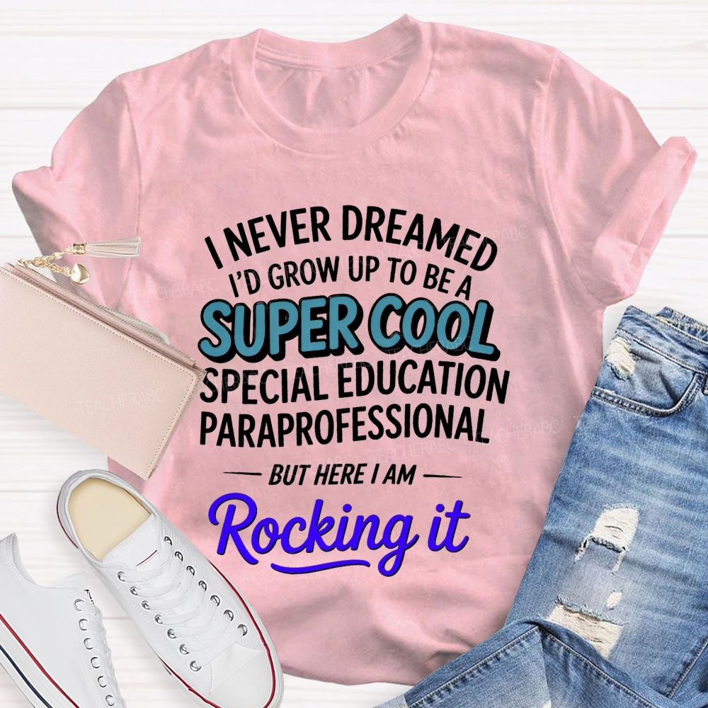 i never dreamed i'd grow up to be a super cool special education paraprofessional but here i am rocking it Teacher T-shirt
