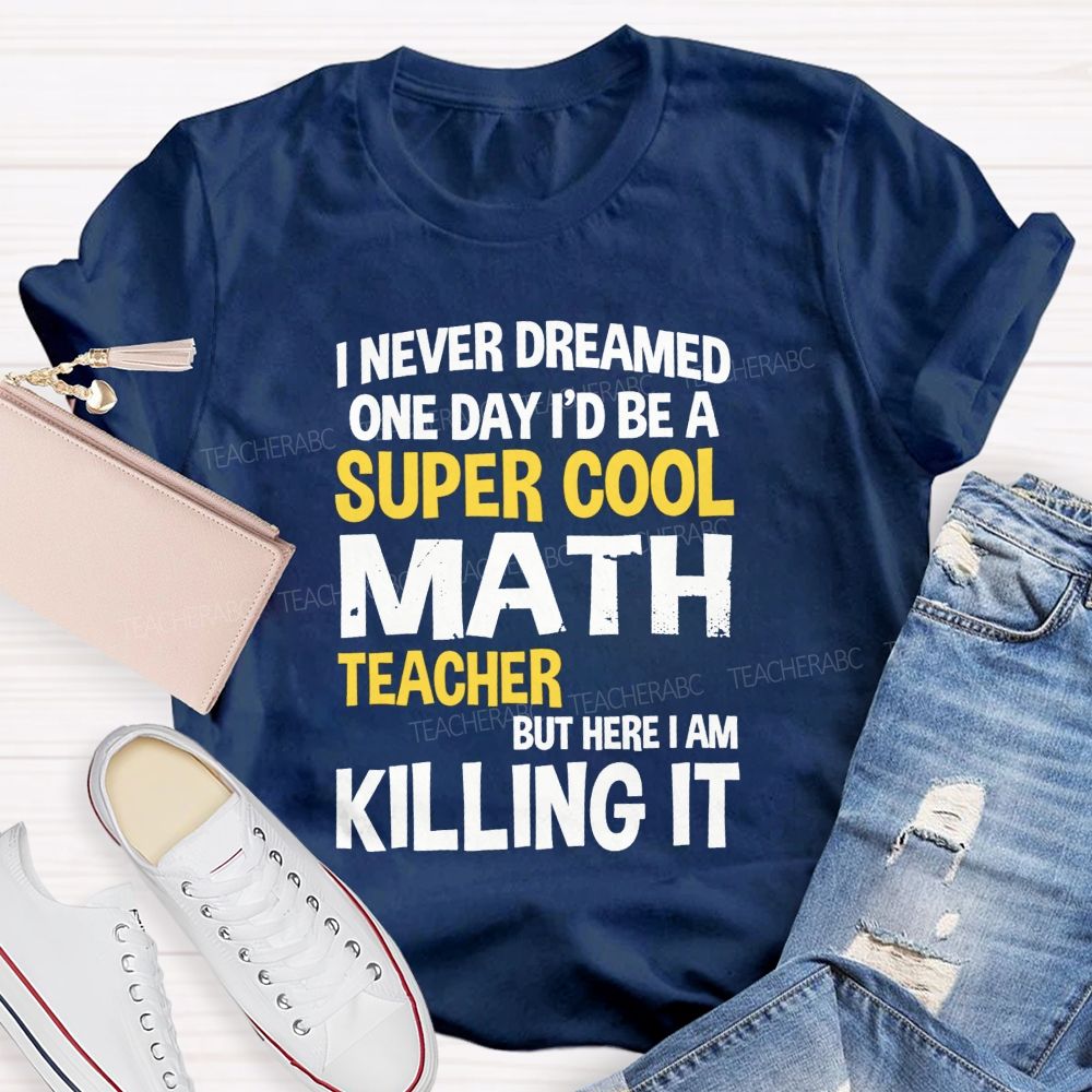 I Never Dreamed One Day I'D Be A Super Cool Math Teacher But Here I Am Killing It T-shirt