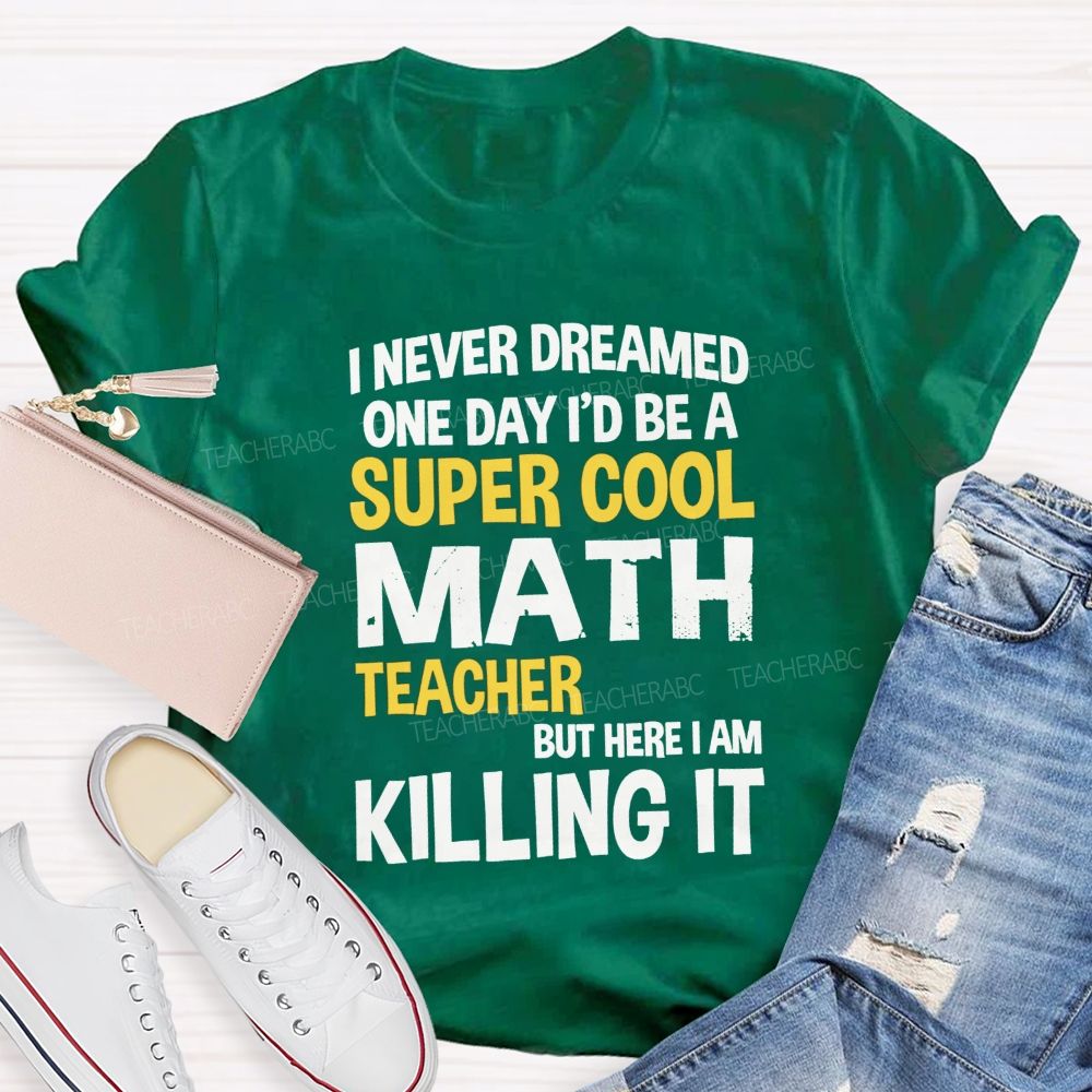 I Never Dreamed One Day I'D Be A Super Cool Math Teacher But Here I Am Killing It T-shirt