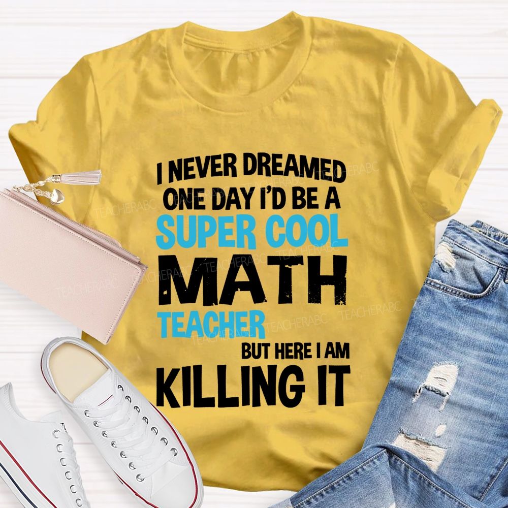 I Never Dreamed One Day I'D Be A Super Cool Math Teacher But Here I Am Killing It T-shirt