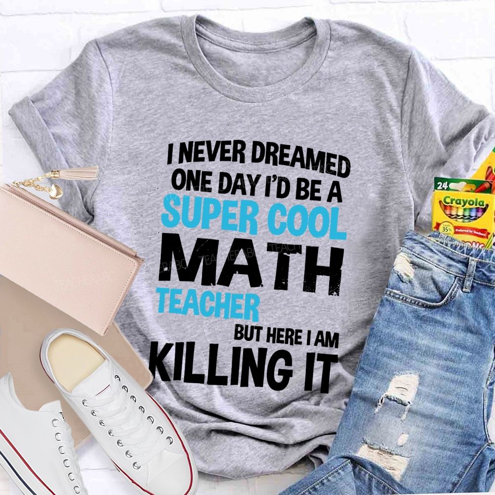I Never Dreamed One Day I'D Be A Super Cool Math Teacher But Here I Am Killing It T-shirt