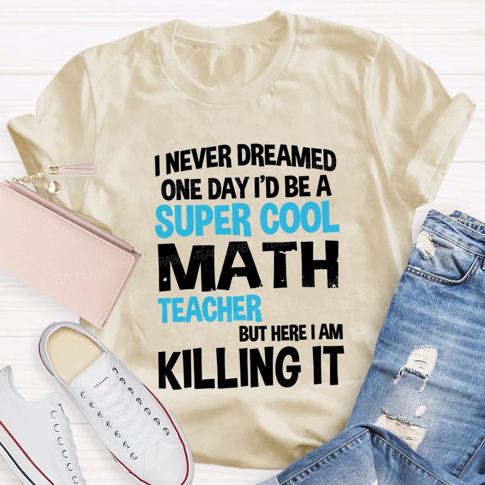I Never Dreamed One Day I'D Be A Super Cool Math Teacher But Here I Am Killing It T-shirt