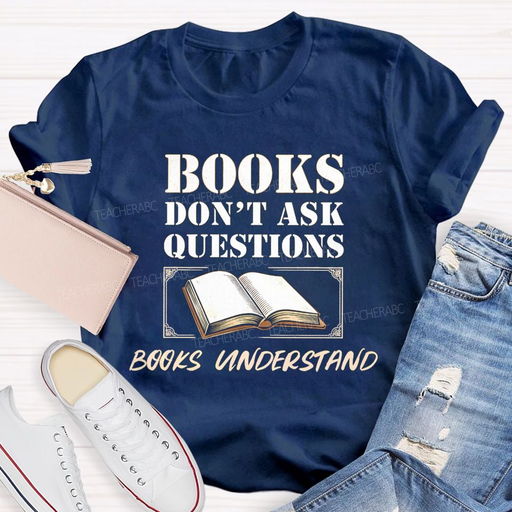 Books Don'T Ask Questions Books Understand Teacher T-shirt