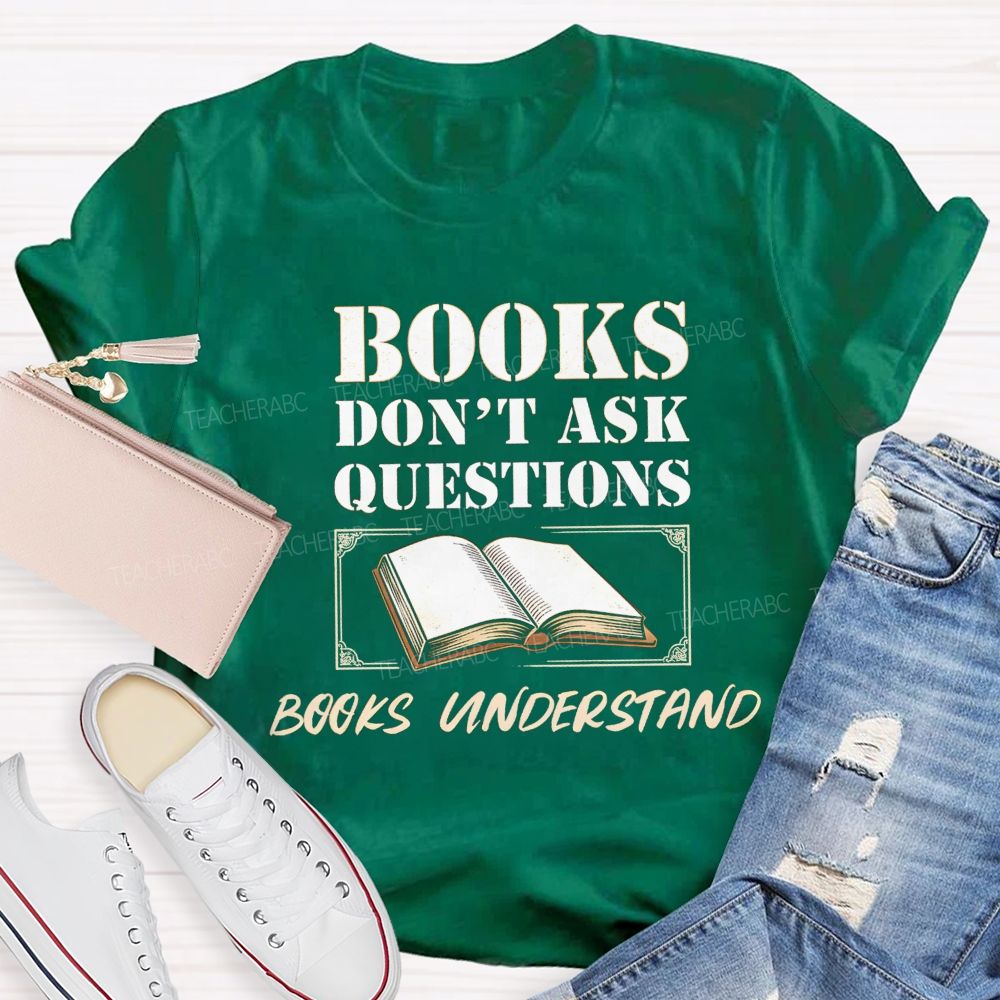 Books Don'T Ask Questions Books Understand Teacher T-shirt