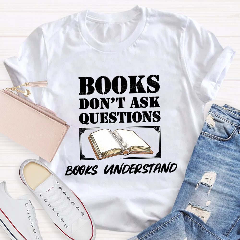 Books Don'T Ask Questions Books Understand Teacher T-shirt