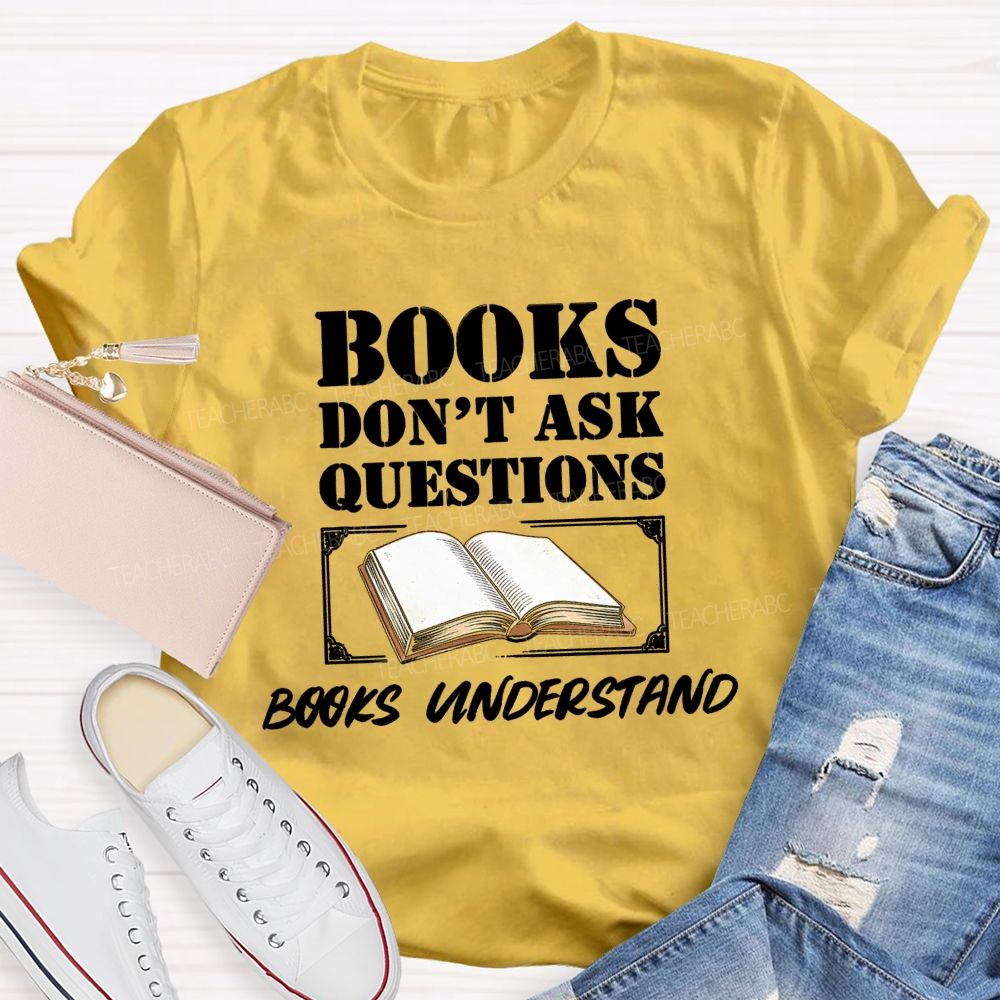 Books Don'T Ask Questions Books Understand Teacher T-shirt