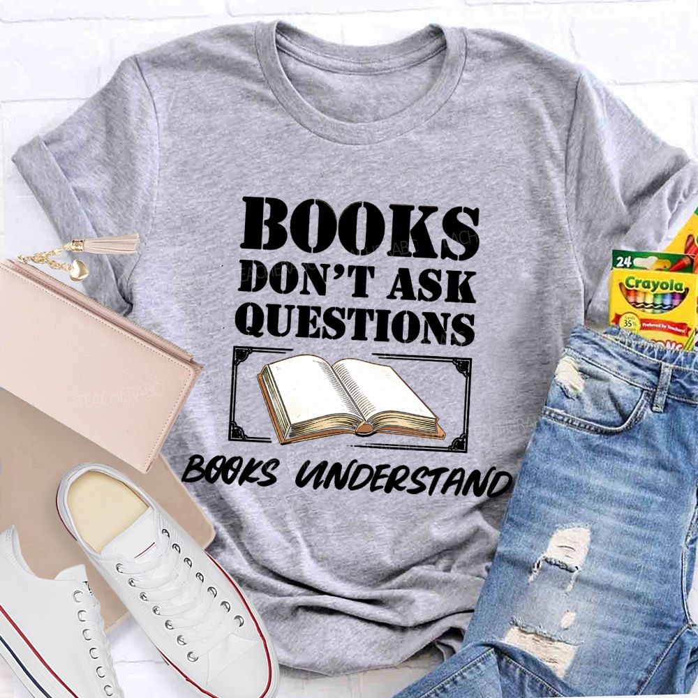 Books Don'T Ask Questions Books Understand Teacher T-shirt