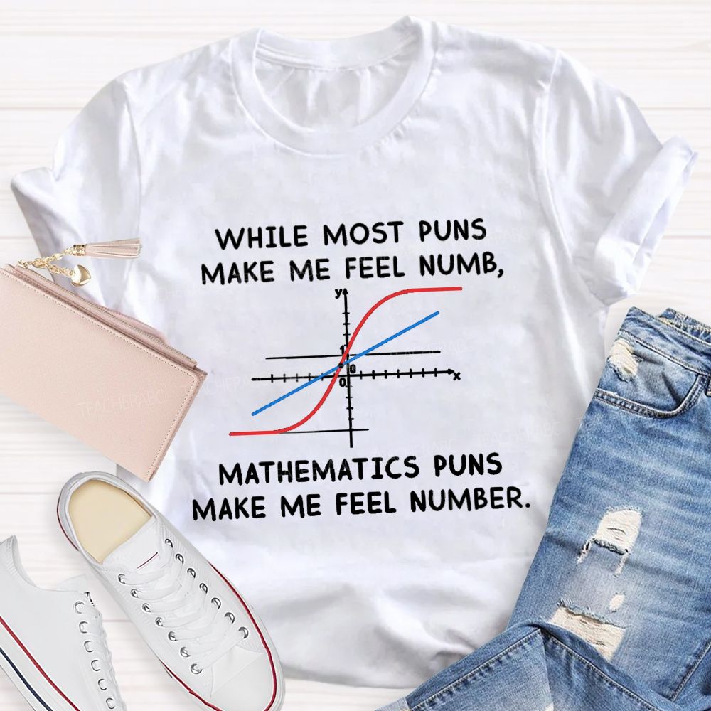 While Most Puns Make Me Feel Numb Mathematics Puns Make Me Feel Number Teacher T-shirt