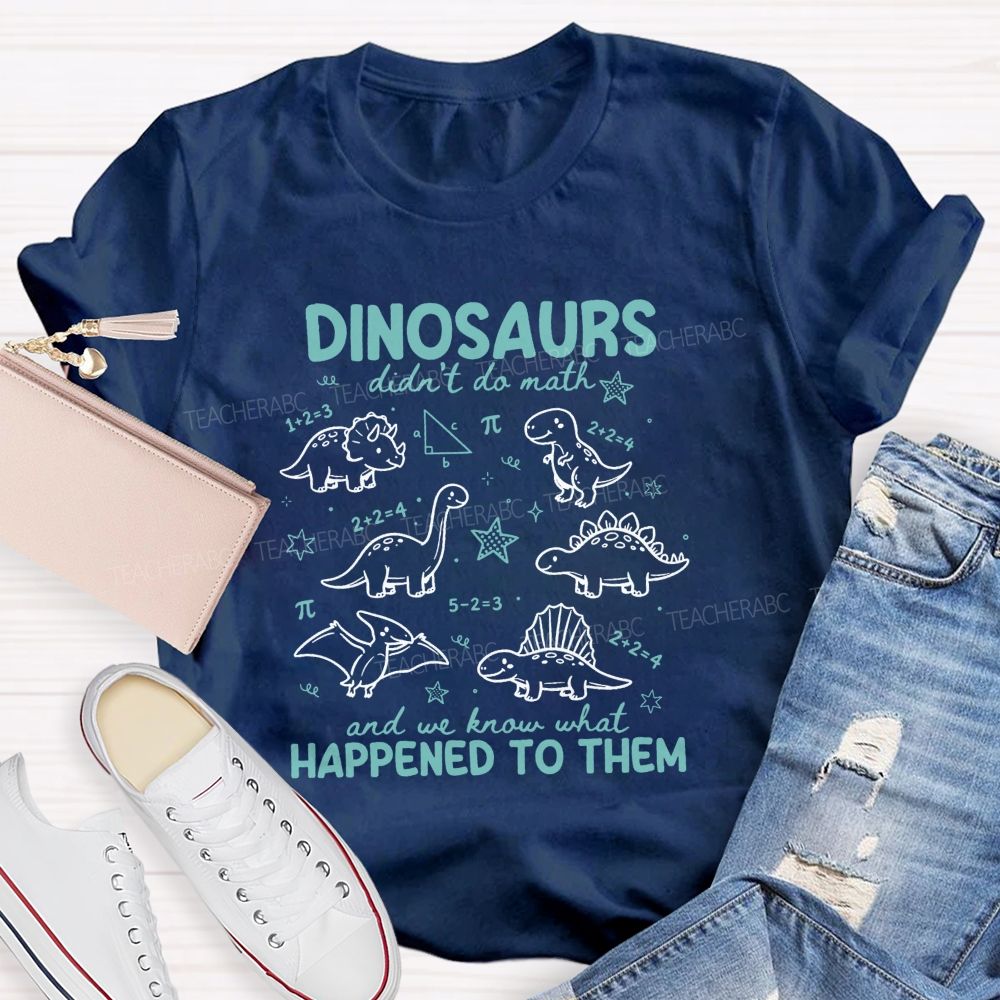 Dinosaurs Didn'T Do Math And We Know What Happened To Them T-shirt