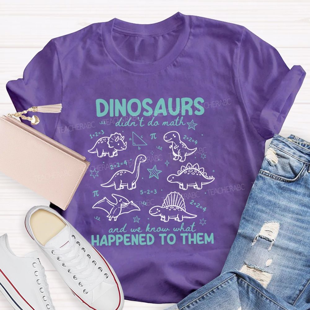 Dinosaurs Didn'T Do Math And We Know What Happened To Them T-shirt