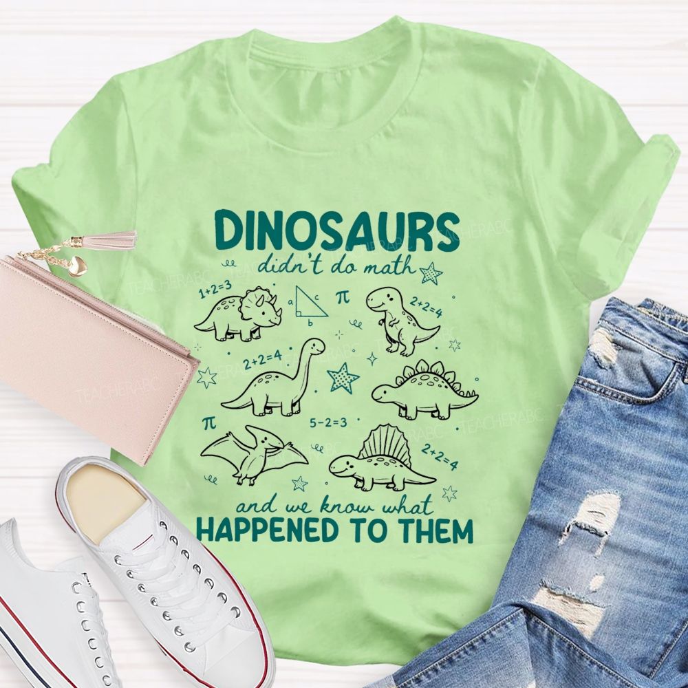 Dinosaurs Didn'T Do Math And We Know What Happened To Them T-shirt