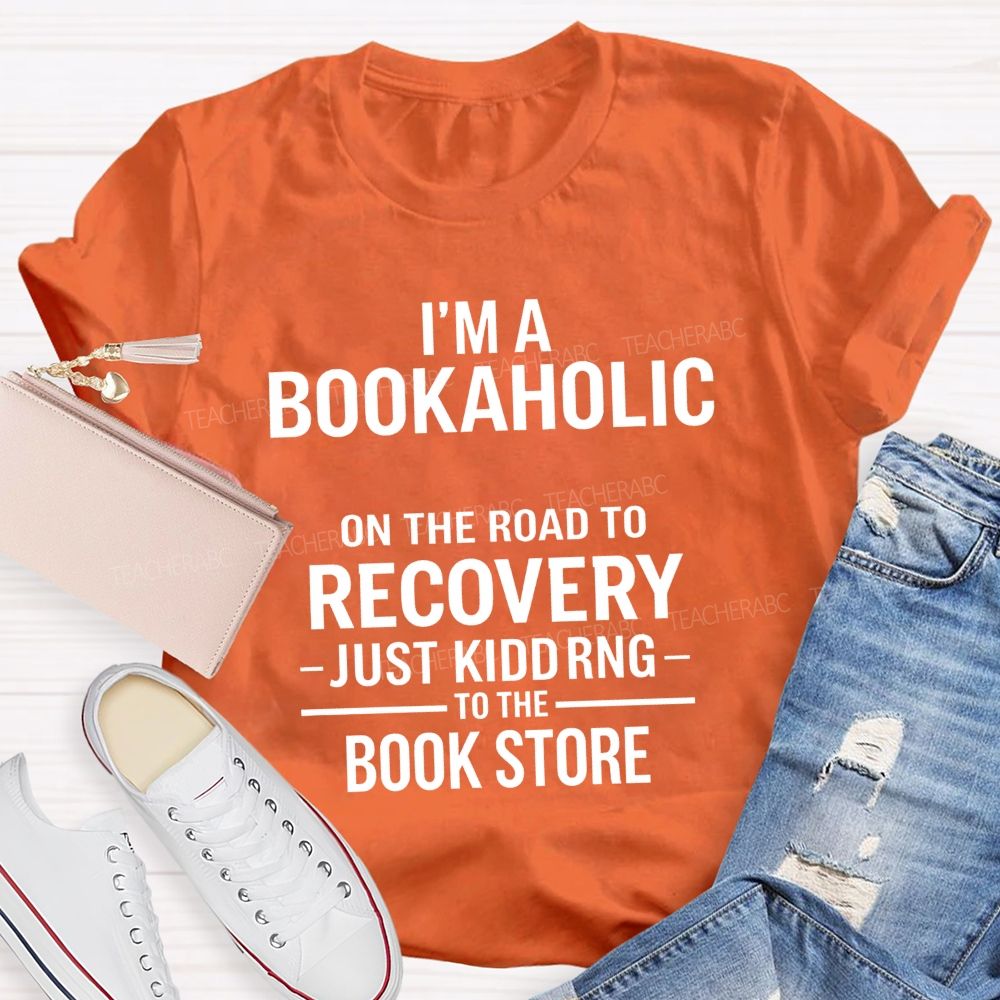 I'M A Bookaholic On The Road To Recovery Just Kidding To The Book Store T-shirt