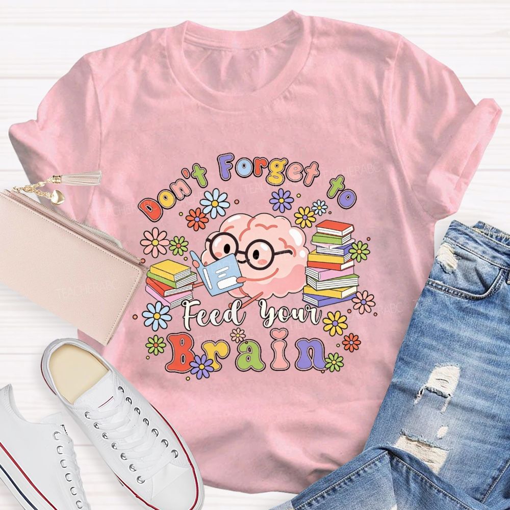 Don'T Forget To Feed Your Brain Teacher T-shirt