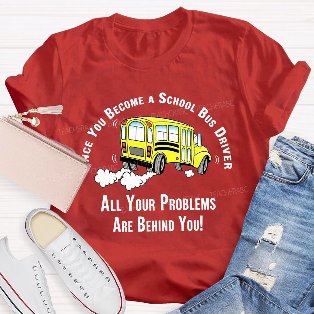 Once You Become A School Bus Driver All Your Problems Are Behind You T-shirt