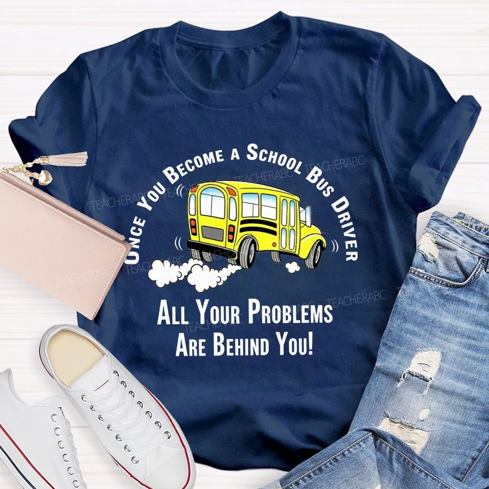 Once You Become A School Bus Driver All Your Problems Are Behind You T-shirt