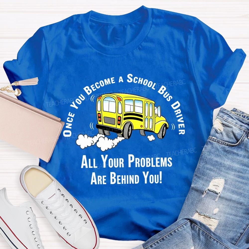 Once You Become A School Bus Driver All Your Problems Are Behind You T-shirt