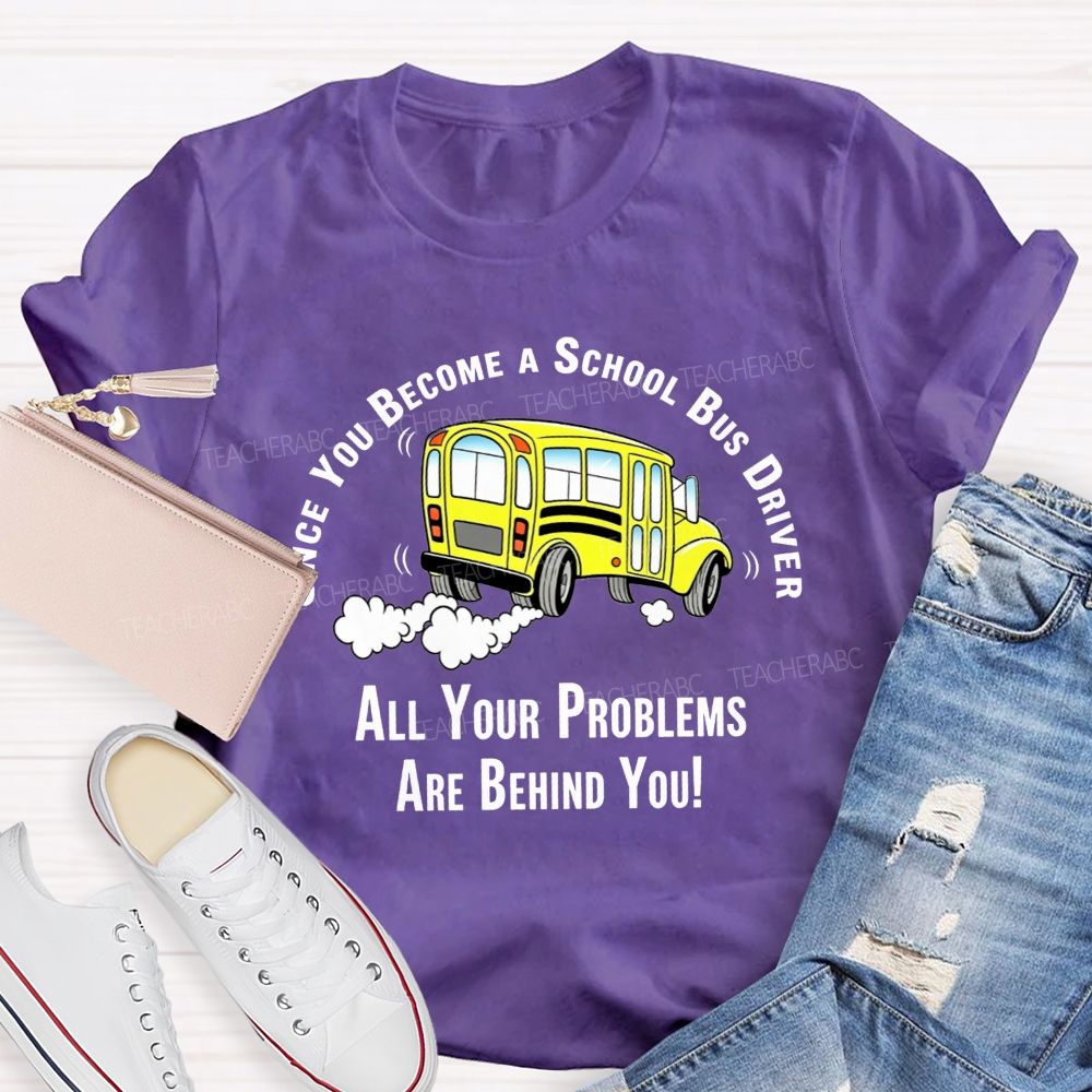 Once You Become A School Bus Driver All Your Problems Are Behind You T-shirt