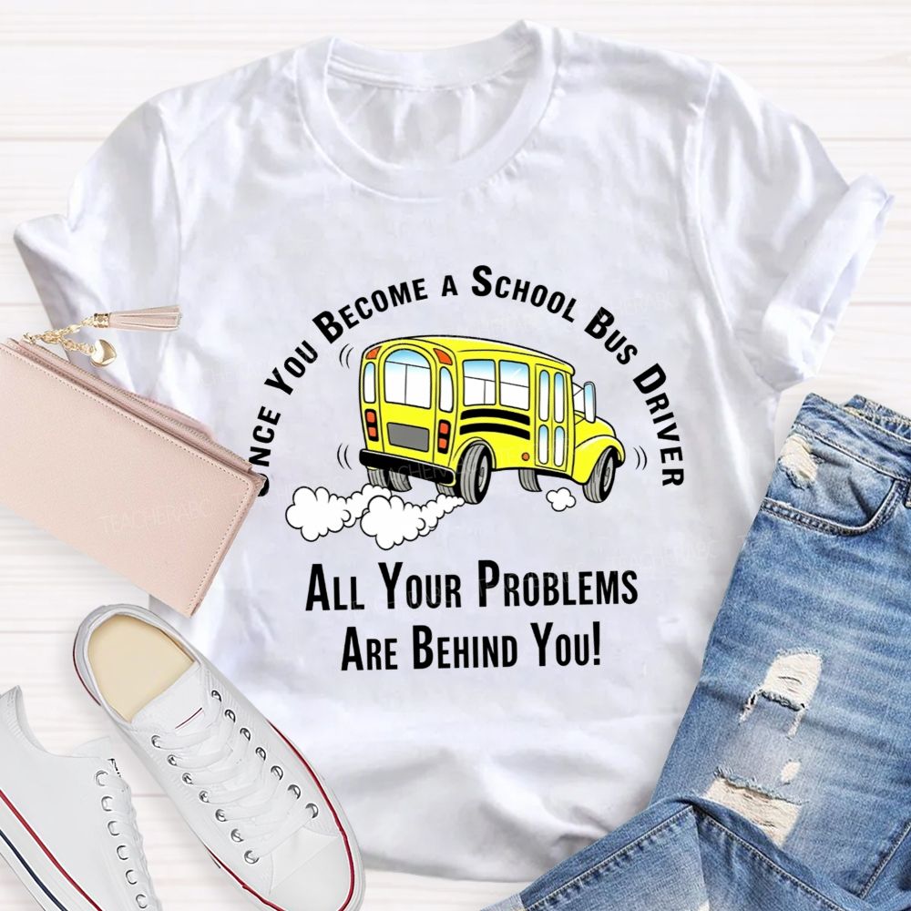 Once You Become A School Bus Driver All Your Problems Are Behind You T-shirt