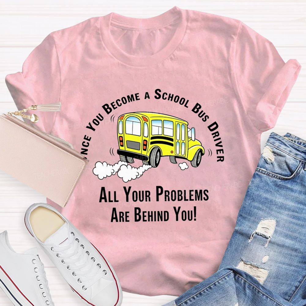 Once You Become A School Bus Driver All Your Problems Are Behind You T-shirt