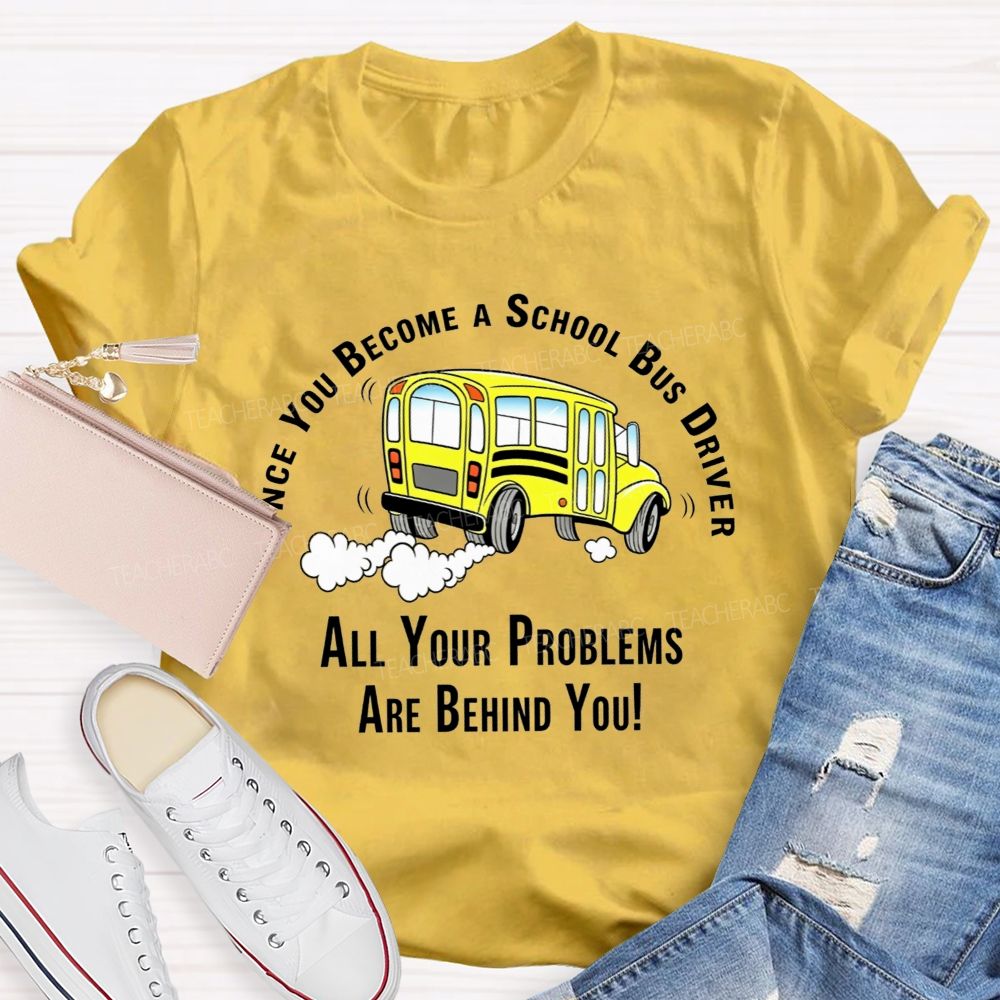 Once You Become A School Bus Driver All Your Problems Are Behind You T-shirt