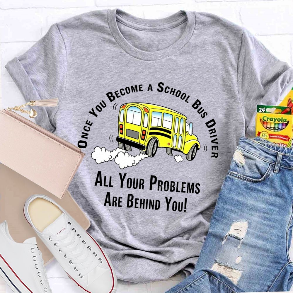 Once You Become A School Bus Driver All Your Problems Are Behind You T-shirt