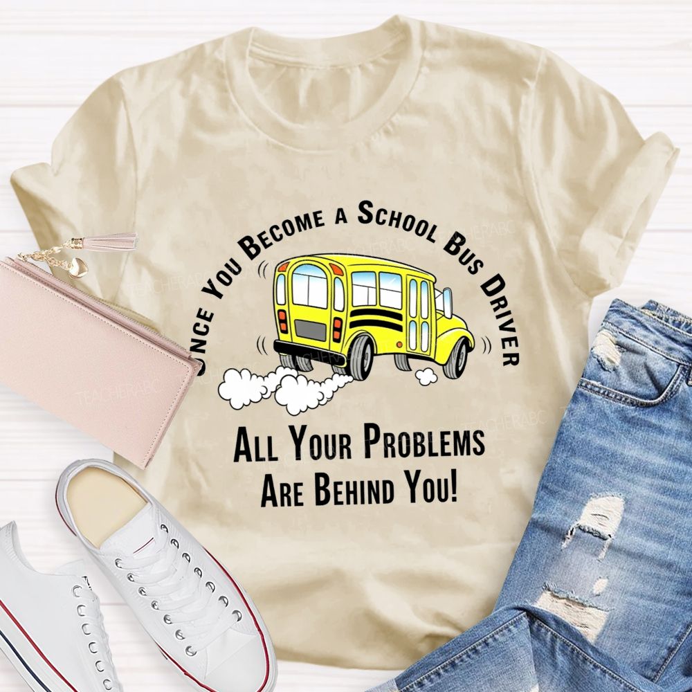Once You Become A School Bus Driver All Your Problems Are Behind You T-shirt
