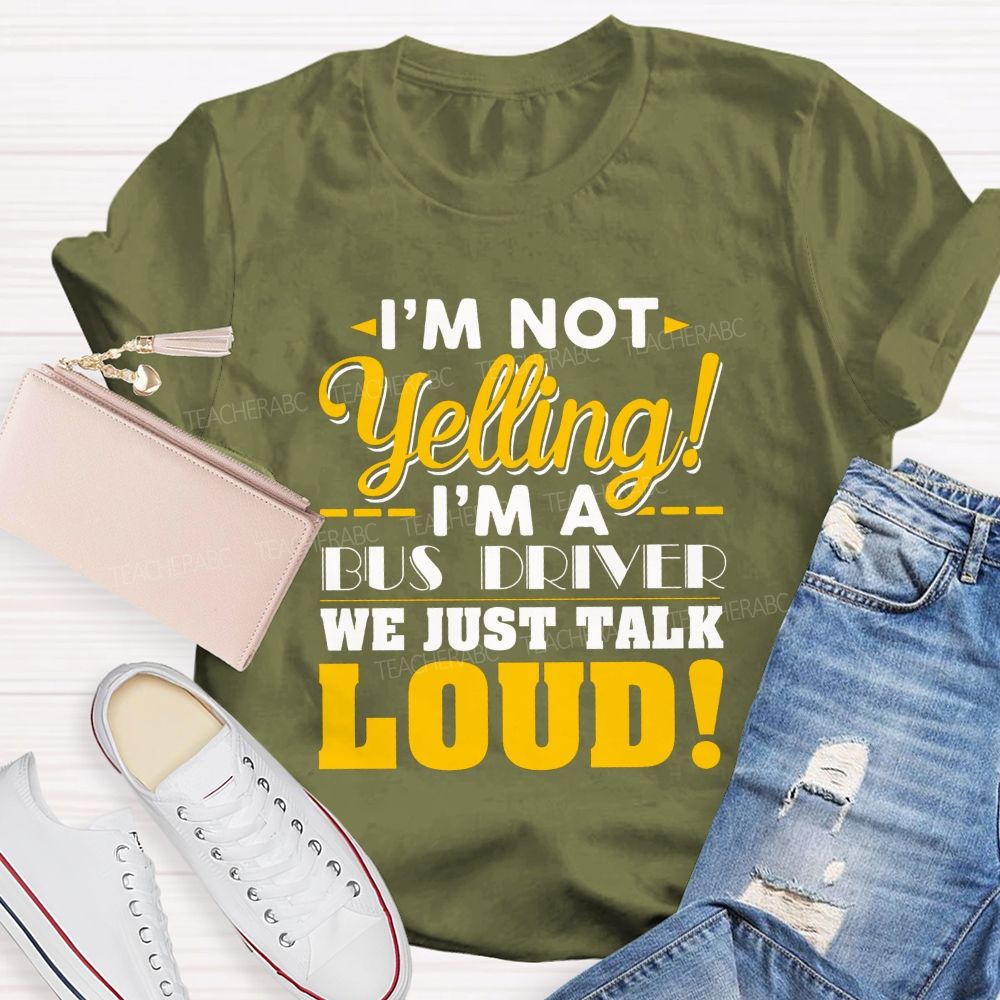 I'M Not Yelling I'M A Bus Driver We Just Talk Loud T-shirt