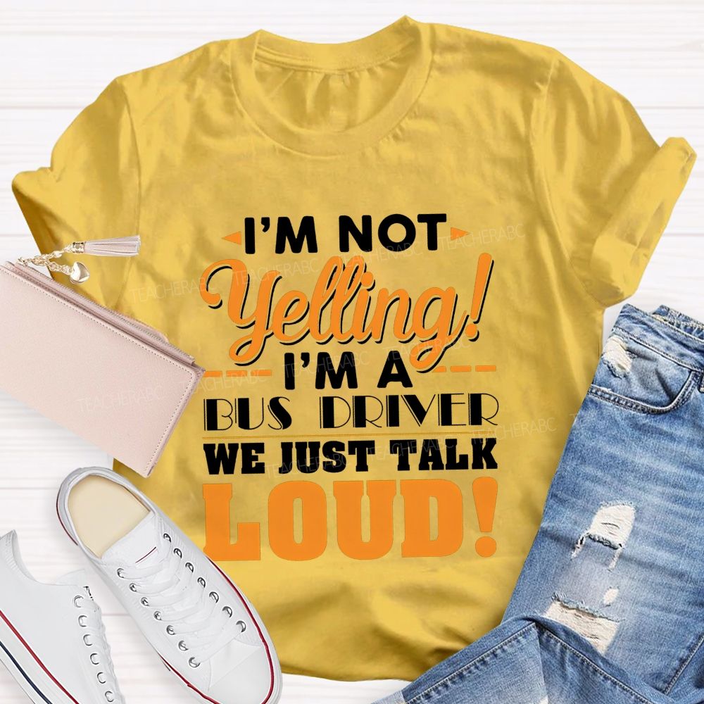 I'M Not Yelling I'M A Bus Driver We Just Talk Loud T-shirt