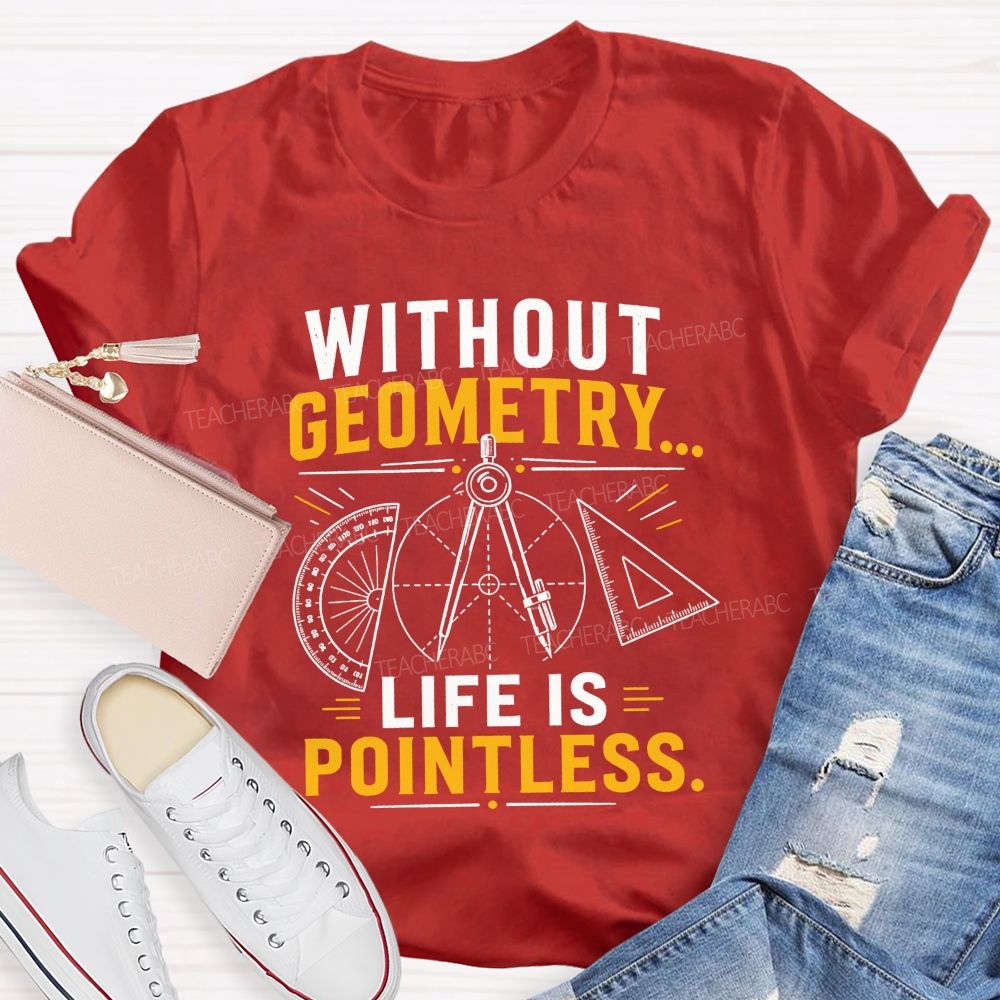 Without Geometry Life Is Pointless Math Teacher T-shirt