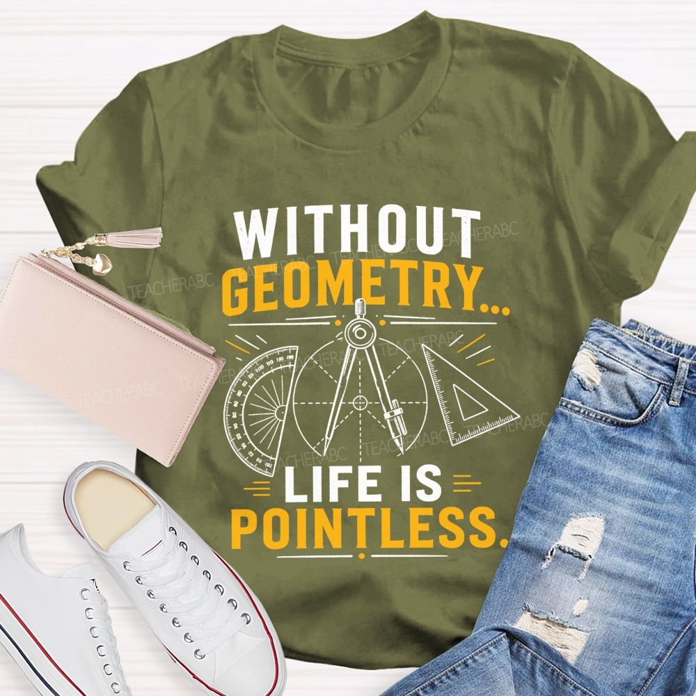 Without Geometry Life Is Pointless Math Teacher T-shirt
