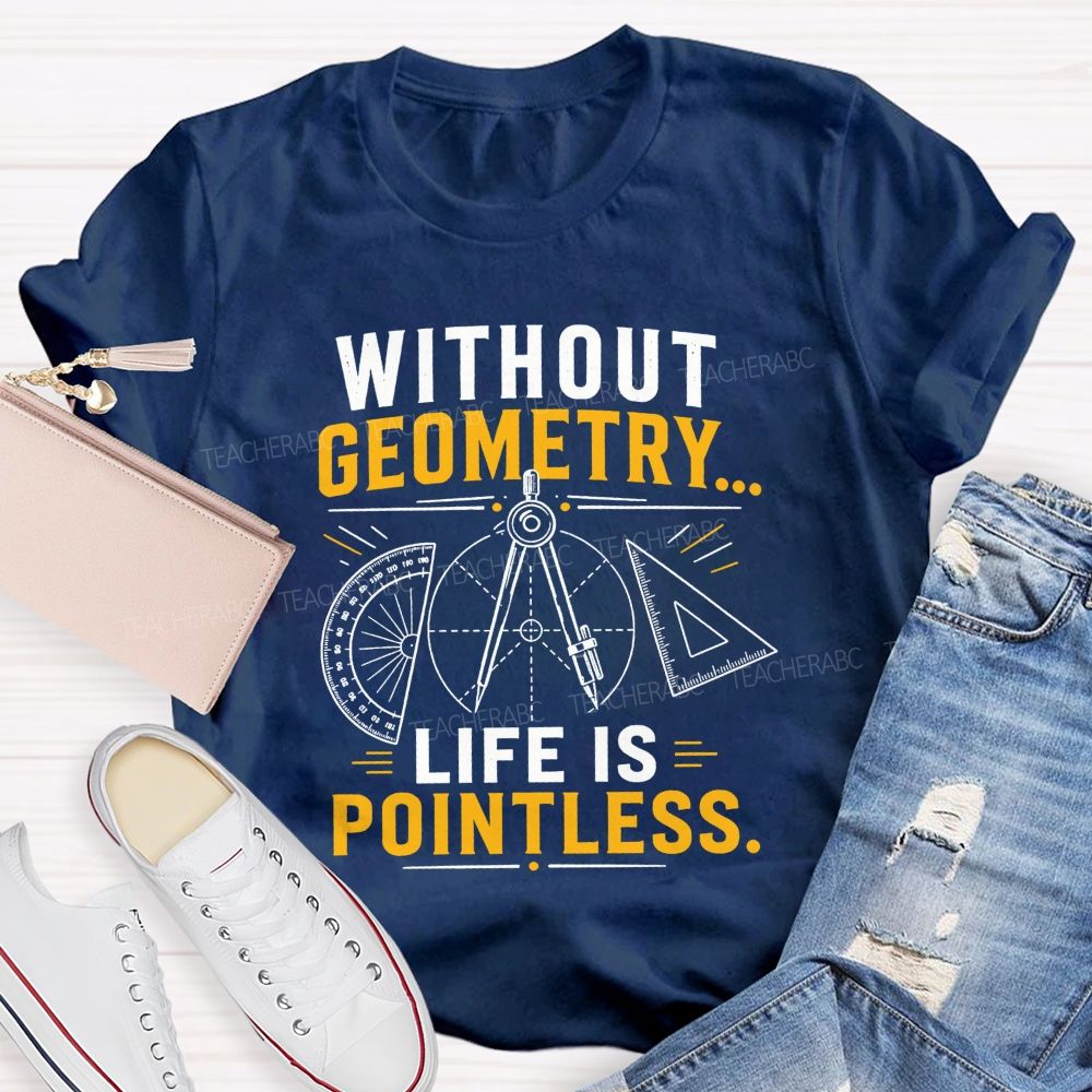 Without Geometry Life Is Pointless Math Teacher T-shirt
